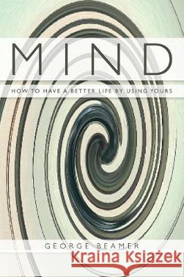 Mind: How to Have a Better Life by Using Yours George Beamer 9781974060788 Createspace Independent Publishing Platform - książka