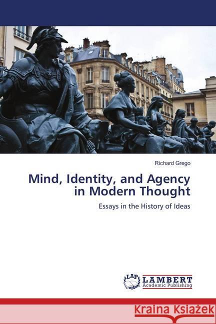 Mind, Identity, and Agency in Modern Thought : Essays in the History of Ideas Grego, Richard 9786139831388 LAP Lambert Academic Publishing - książka