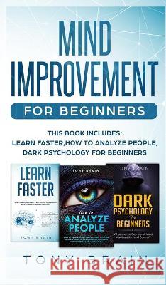 Mind Improvement for Beginners: This book includes: LEARN FASTER, HOW TO ANALYZE PEOPLE and DARK PSYCHOLOGY FOR BEGINNERS. Tony Brain 9781801860222 CLOE LTD - książka