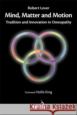 Mind, Matter and Motion: Tradition and Innovation in Osteopathy Robert Lever 9781912085873 Handspring Publishing Limited - książka