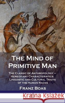 Mind of Primitive Man: The Classic of Anthropology - Hereditary Characteristics, Linguistic and Cultural Traits of the Human Races Franz Boas 9781789873931 Pantianos Classics - książka