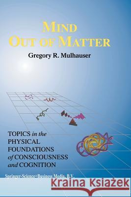 Mind Out of Matter: Topics in the Physical Foundations of Consciousness and Cognition Mulhauser, G. R. 9789401061445 Springer - książka