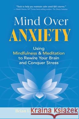 Mind Over Anxiety: Using Mindfulness and Meditation to Rewire Your Brain and Conquer Stress Brian Luke Seaward 9781954566088 Wetware Media - książka