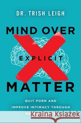 Mind Over Explicit Matter: Quit Porn and Improve Intimacy through Neuroscience Dr. Trish Leigh 9781400346998 Thomas Nelson - książka