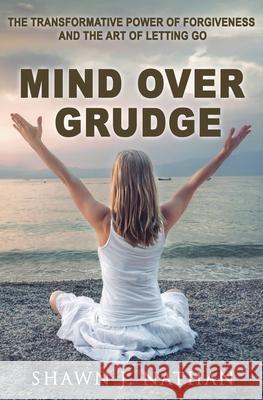 Mind Over Grudge: The Transformative Power Of Forgiveness And The Art Of Letting Go Shawn J. Nathan 9781068616242 Titanite Productions Ltd - książka