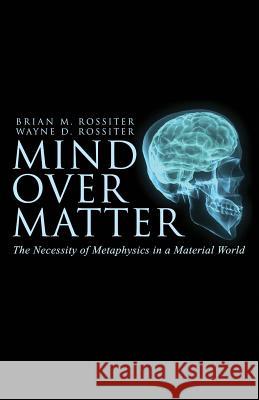 Mind Over Matter: The Necessity of Metaphysics in a Material World Wayne D Rossiter, Brian M Rossiter 9781936830800 Athanatos Publishing Group - książka