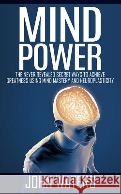Mind Power: The Never Revealed Secret Ways To Achieve Greatness Using Mind Mastery And Neuroplasticity Waters, John 9781511749879 Createspace - książka