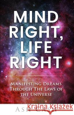 Mind Right, Life Right: Manifesting Dreams Through the Laws of the Universe Ash Cash 9780983448662 1brick Publishing - książka
