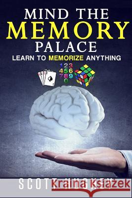 Mind the Memory Palace: Learn to Memorize Anything Scott Hughey CC Dowling 9781534743182 Createspace Independent Publishing Platform - książka