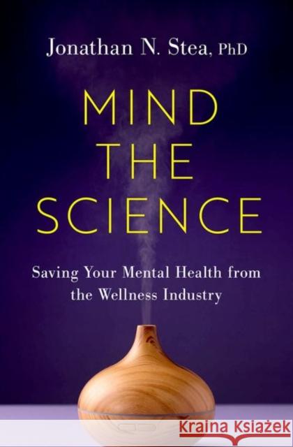 Mind the Science: Saving Your Mental Health from the Wellness Industry Jonathan N. Stea 9780197748817 Oxford University Press Inc - książka