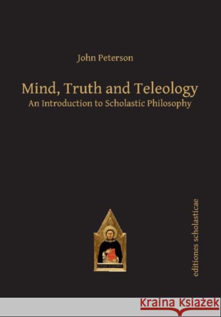 Mind, Truth and Teleology: An Introduction to Scholastic Philosophy Peterson, John 9783868385557 Editiones Scholasticae - książka