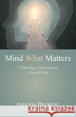 Mind What Matters: A Theology of Developing a Sound Mind Amanda Belmont Scott Townsend Noel Sanderson 9781666760101 Wipf & Stock Publishers - książka