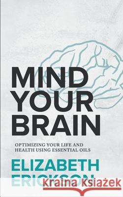 Mind Your Brain: Optimizing Your Life And Health Using Essential Oils Elizabeth Erickson 9780999569207 Pegasus Media - książka