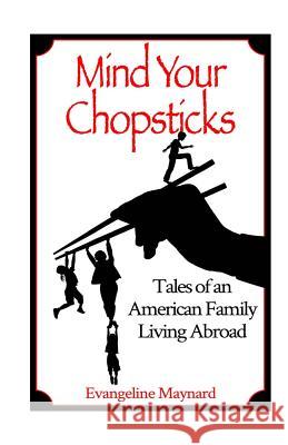 Mind Your Chopsticks: Tales of an American Family Living Abroad Evangeline Maynard 9781492915157 Createspace - książka