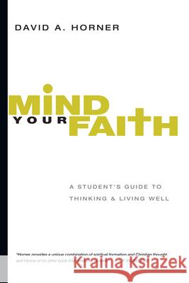 Mind Your Faith – A Student`s Guide to Thinking and Living Well David A. Horner 9780830839322 InterVarsity Press - książka