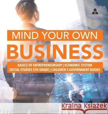 Mind Your Own Business Basics of Entrepreneurship Economic System Social Studies 5th Grade Children's Government Books Biz Hub 9781541979765 Biz Hub - książka