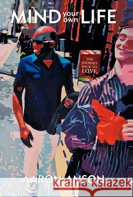 Mind Your Own Life: The Journey Back to Love Anson, Aaron 9781452532912 Balboa Press - książka