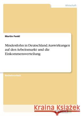 Mindestlohn in Deutschland. Auswirkungen auf den Arbeitsmarkt und die Einkommensverteilung Martin Fenkl 9783668499584 Grin Verlag - książka