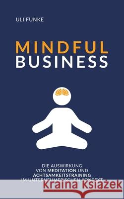 Mindful Business: Die Auswirkung von Meditation und Achtsamkeitstraining im unternehmerischen Kontext Uli Funke 9783347381902 Tredition Gmbh - książka