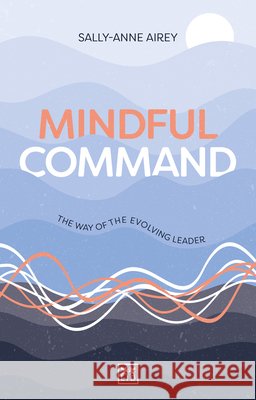 Mindful Command: The Way of the Evolving Leader - HIGHLY COMMENDED LEADERSHIP BOOK OF 2024 Airey, Sally-Anne 9781911687467 LID Publishing - książka