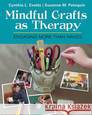 Mindful Crafts as Therapy: Engaging More Than Hands Cynthia Evetts Suzanne Peloquin 9780803646742 F. A. Davis Company - książka