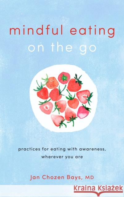 Mindful Eating on the Go: Practices for Eating with Awareness, Wherever You Are Jan Choze 9781611806335 Shambhala Publications Inc - książka