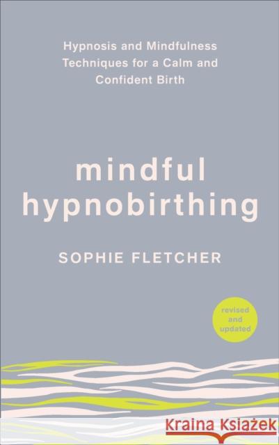 Mindful Hypnobirthing: Hypnosis and Mindfulness Techniques for a Calm and Confident Birth Sophie Fletcher 9781785043093 Ebury Publishing - książka