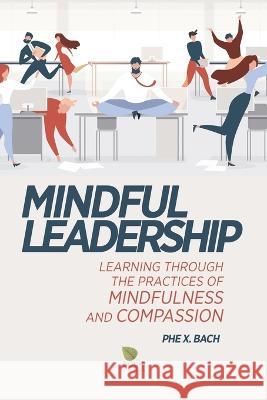Mindful Leadership: Learning Through the Practices of Mindfulness and Compassion Phe X. Bach 9781087803630 C. Mindfulness LLC and Bodhi Media Publisher - książka