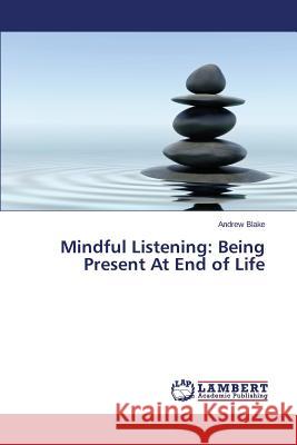 Mindful Listening: Being Present At End of Life Blake Andrew 9783659711312 LAP Lambert Academic Publishing - książka