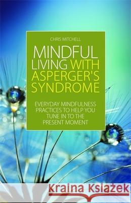 Mindful Living with Asperger's Syndrome: Everyday Mindfulness Practices to Help You Tune in to the Present Moment Mitchell, Chris 9781849054348  - książka