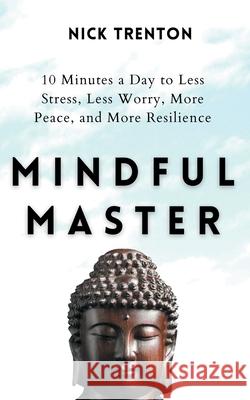 Mindful Master: 10 Minutes a Day to Less Stress, Less Worry, More Peace, and More Resilience Nick Trenton 9781647431945 Pkcs Media, Inc. - książka