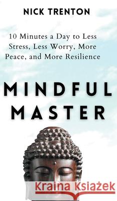 Mindful Master: 10 Minutes a Day to Less Stress, Less Worry, More Peace, and More Resilience Nick Trenton 9781647431952 Pkcs Media, Inc. - książka