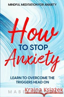 Mindful Meditation For Anxiety: How To Stop Anxiety - Learn To Overcome The Triggers Head On Mabel Woods   9781804280959 Readers First Publishing Ltd - książka