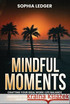 Mindful Moments: Crafting Your Ideal Work-Life Balance Ledger, Sophia 9798869364739 Sophia Ledger - książka