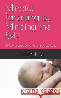 Mindful Parenting by Minding the Self: A Parenting Guide for Parents of all Ages Talia Zehra 9781079200492 Independently Published - książka