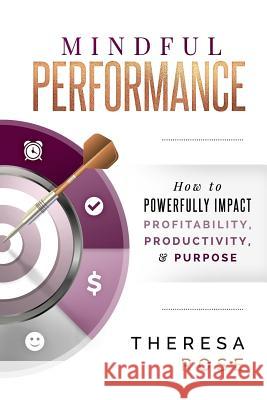 Mindful Performance: How to Powerfully Impact Profitability, Productivity, and Purpose Theresa Rose 9780981886954 Serious Mojo Publications - książka