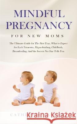Mindful Pregnancy for New Moms: The Ultimate Guide for the First Year, What to Expect for Each Trimester, Hypnobirthing, Childbirth, Breastfeeding, and the Secrets No One Tells You Catherine Taylor 9781647450274 Aprilis Publishing LLC - książka