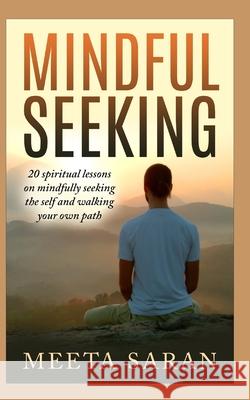 Mindful Seeking: 20 spiritual lessons on mindfully seeking the self and walking your own path Meeta Saran 9781549884429 Independently Published - książka