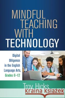 Mindful Teaching with Technology: Digital Diligence in the English Language Arts, Grades 6-12 Troy Hicks Lesley Mandel Morrow 9781462548040 Guilford Publications - książka