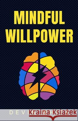 Mindful Willpower: Achieve Your Goals by Training Your Mind to Gain Focus, Build Better Habits, and Increase Self-Control Devin White 9781954289833 More Books LLC - książka