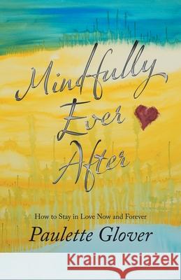 Mindfully Ever After: How to Stay in Love Now and Forever Paulette Glover 9781982264420 Balboa Press - książka