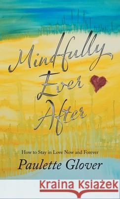 Mindfully Ever After: How to Stay in Love Now and Forever Paulette Glover 9781982264444 Balboa Press - książka