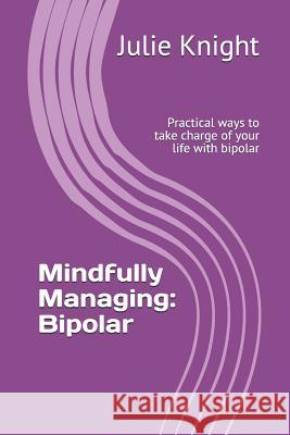 Mindfully Managing: Bipolar: Practical Ways to Take Charge of Your Life with Bipolar Julie Knight 9781731147042 Independently Published - książka