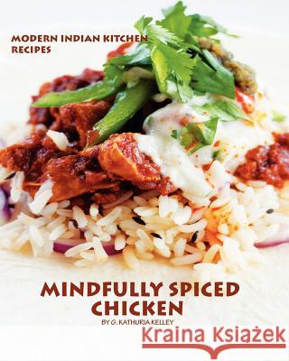 Mindfully Spiced Chicken: Recipes from the Modern Indian Kitchen G. Kathuria Kelley 9781480146891 Createspace - książka