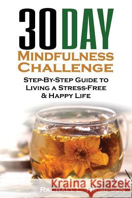 Mindfulness: 30 Day Mindfulness Challenge: Step-By-Step Guide to Living a Stress-Free & Happy Life Rachael L. Thompson 9781546347460 Createspace Independent Publishing Platform - książka