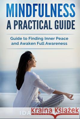 Mindfulness a Practical Guide: Guide to Finding Inner Peace and Awaken Full Awareness Ida Lander 9781985863378 Createspace Independent Publishing Platform - książka