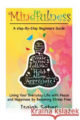 Mindfulness: A Step-By-Step Beginners Guide on Living Your Everyday Life with Peace and Happiness by Becoming Stress Free Isaiah Seber 9781535164863 Createspace Independent Publishing Platform - książka