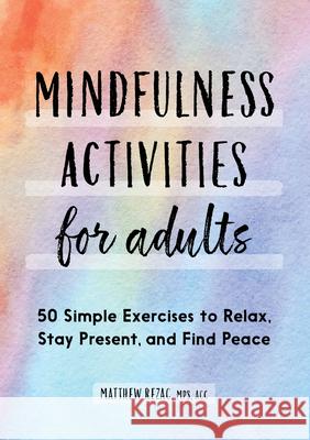 Mindfulness Activities for Adults: 50 Simple Exercises to Relax, Stay Present, and Find Peace Rezac, Matthew 9781638070535 Rockridge Press - książka