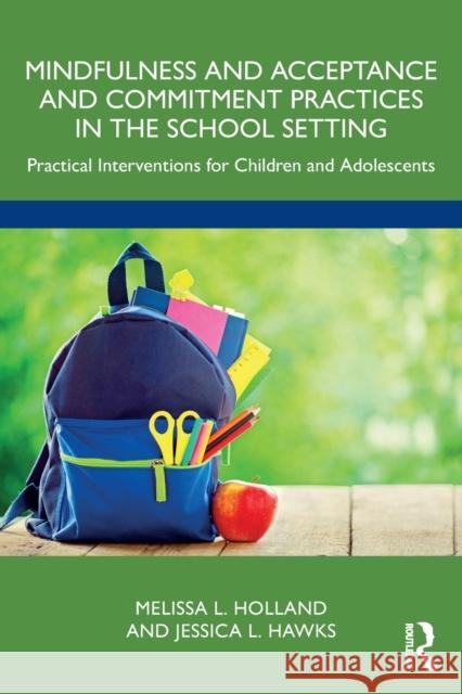 Mindfulness and Acceptance and Commitment Practices in the School Setting: Practical Interventions for Children and Adolescents Holland, Melissa 9781032330822 Taylor & Francis Ltd - książka