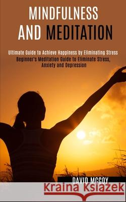 Mindfulness and Meditation: Beginner's Meditation Guide to Eliminate Stress, Anxiety and Depression (Ultimate Guide to Achieve Happiness by Elimin David McCoy 9781990084034 Rob Miles - książka